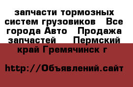 запчасти тормозных систем грузовиков - Все города Авто » Продажа запчастей   . Пермский край,Гремячинск г.